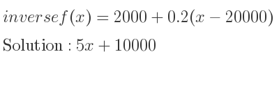 The inverse of f(x)=2000+0.2(x-20000) is 5x+10000